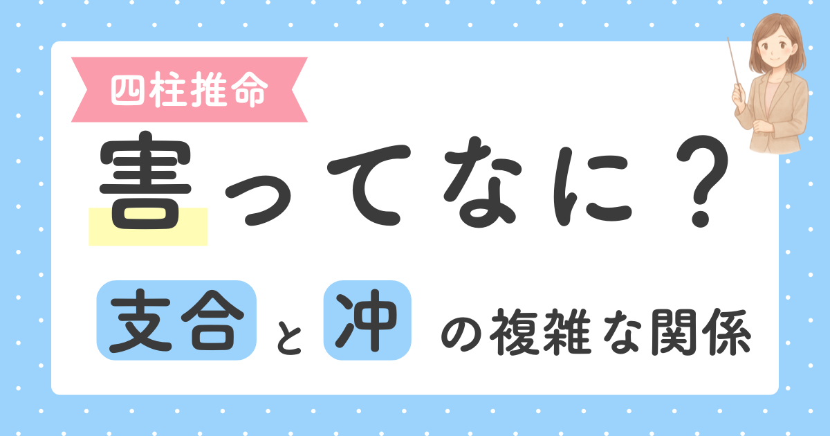 あなたが現在見ているのは 四柱推命の害（六害）とは？じわじわ起こる不和とその対策「支合と冲の複雑な関係」