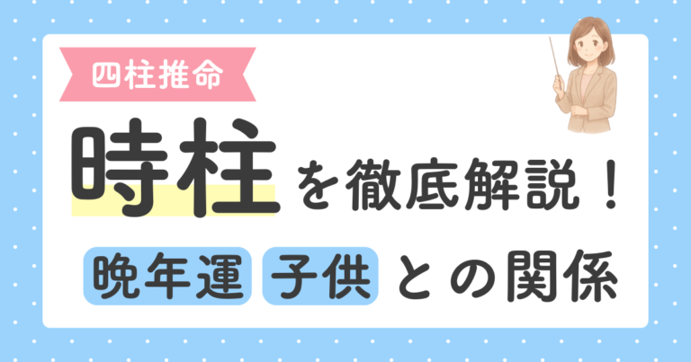【四柱推命】時柱を徹底解説！晩年運・子どもとの関係がわかる柱